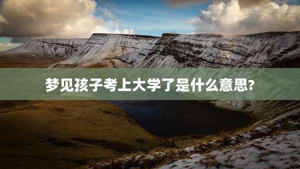 梦见孩子考上大学了是什么意思?