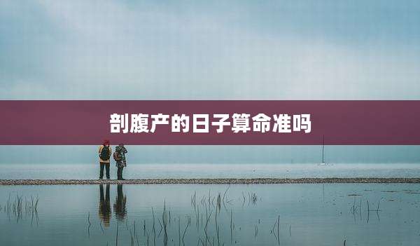 剖腹产的日子算命准吗