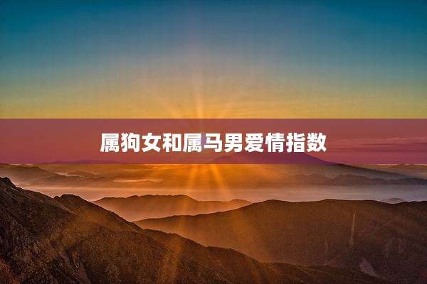 属狗女和属马男爱情指数