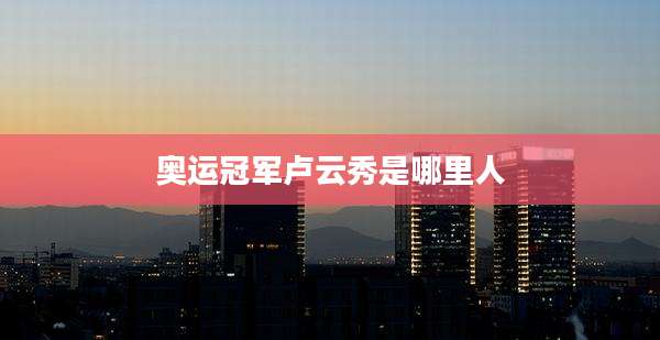 奥运冠军卢云秀是哪里人