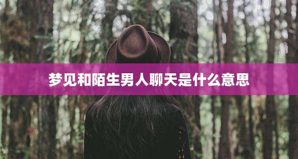 梦见和陌生男人聊天是什么意思