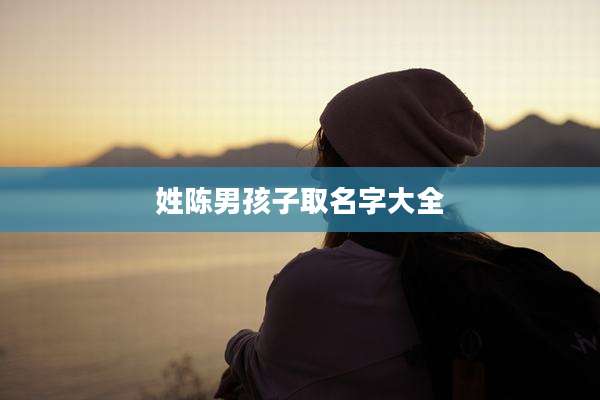 姓陈男孩子取名字大全