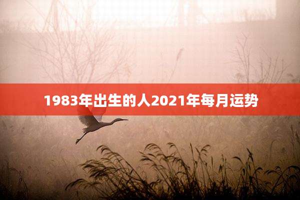 1983年出生的人2021年每月运势