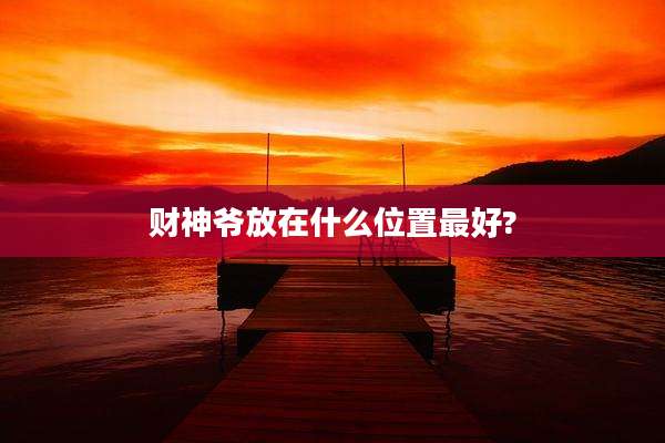 财神爷放在什么位置最好?