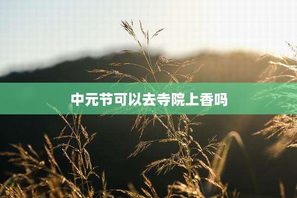 中元节可以去寺院上香吗
