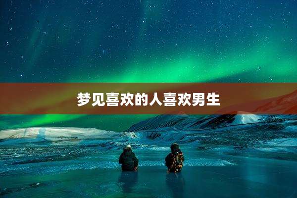 梦见喜欢的人喜欢男生