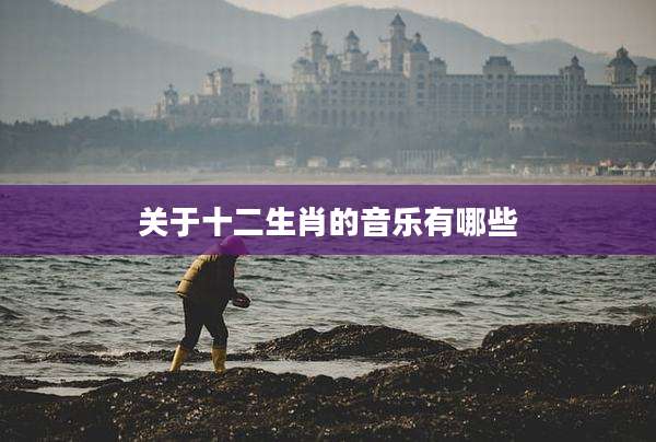 关于十二生肖的音乐有哪些
