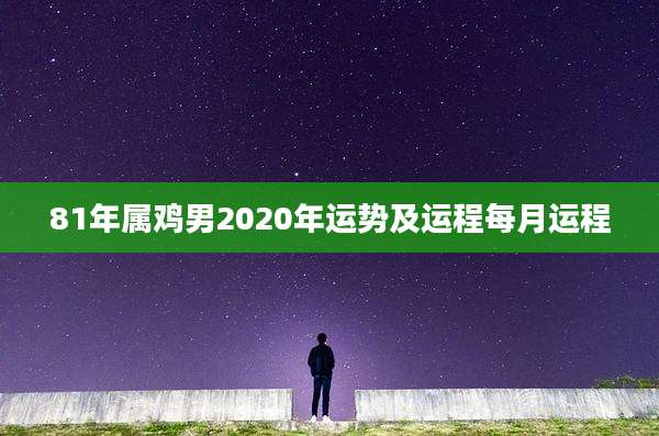 81年属鸡男2020年运势及运程每月运程