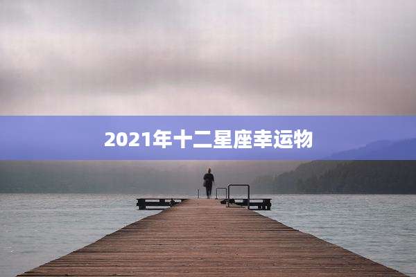 2021年十二星座幸运物