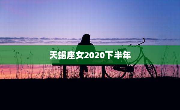 天蝎座女2020下半年