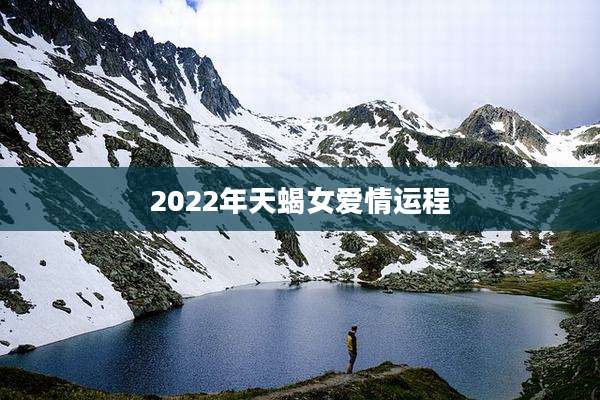 2022年天蝎女爱情运程