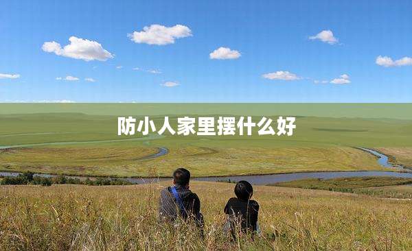 防小人家里摆什么好