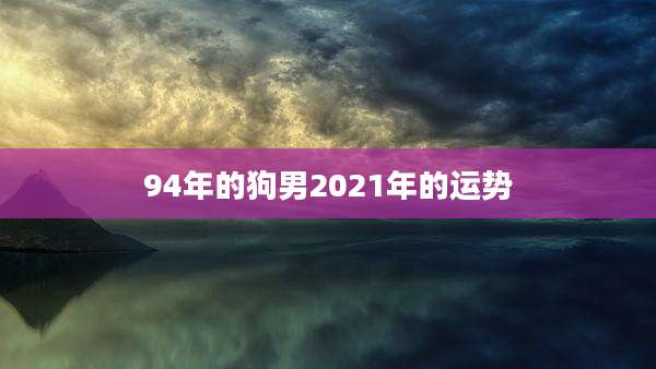 94年的狗男2021年的运势
