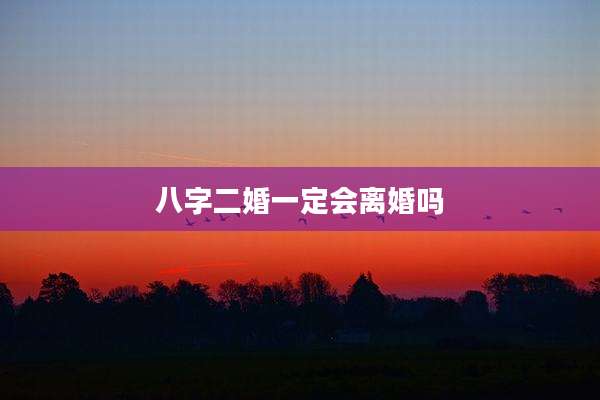 八字二婚一定会离婚吗