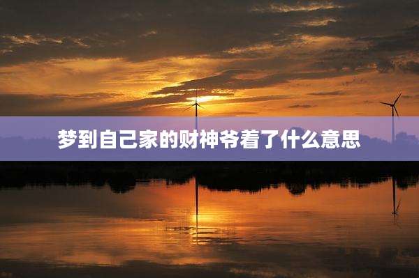 梦到自己家的财神爷着了什么意思