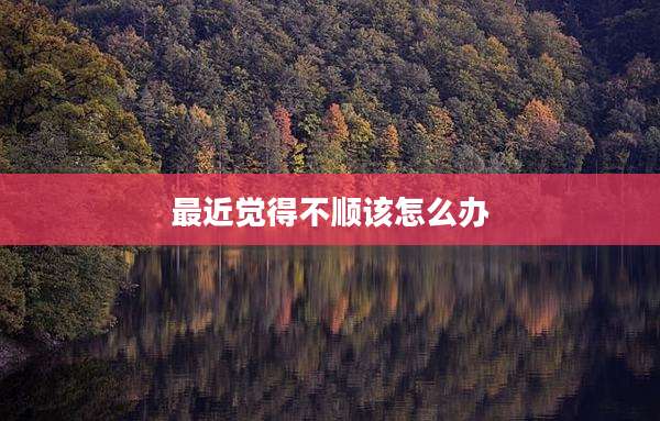 最近觉得不顺该怎么办