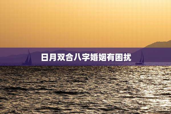 日月双合八字婚姻有困扰