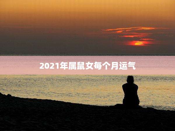 2021年属鼠女每个月运气