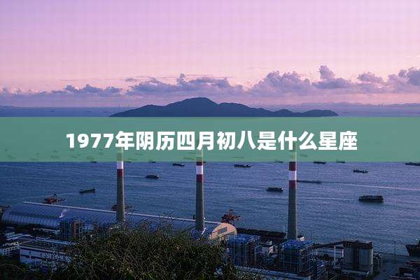 1977年阴历四月初八是什么星座