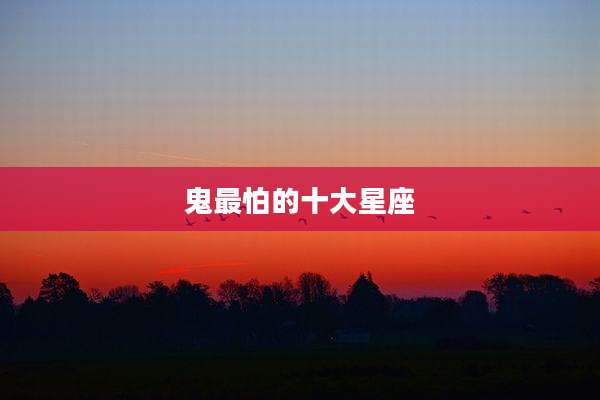鬼最怕的十大星座