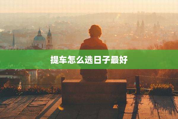 提车怎么选日子最好