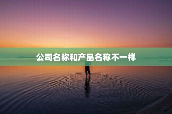 公司名称和产品名称不一样