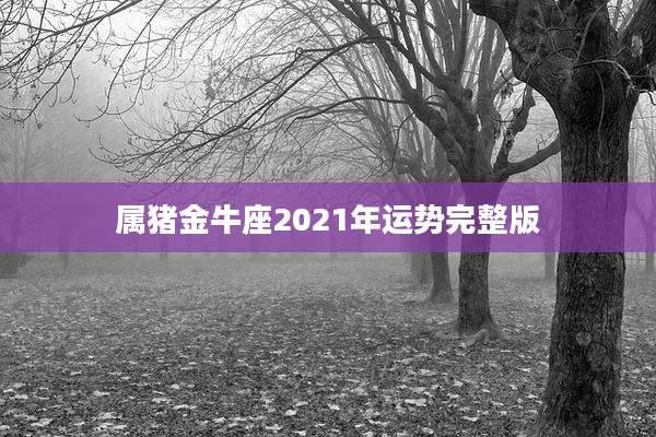 属猪金牛座2021年运势完整版