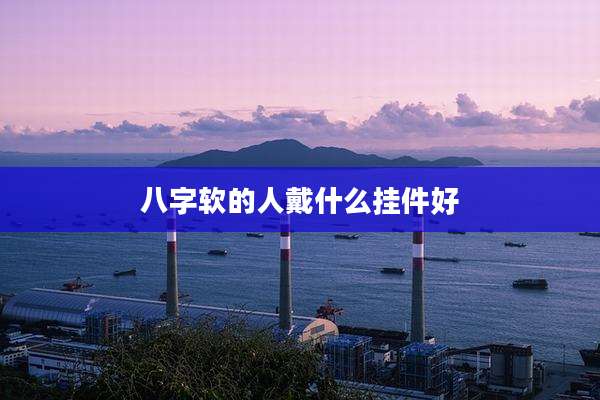 八字软的人戴什么挂件好