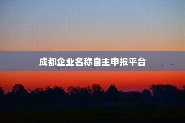 成都企业名称自主申报平台