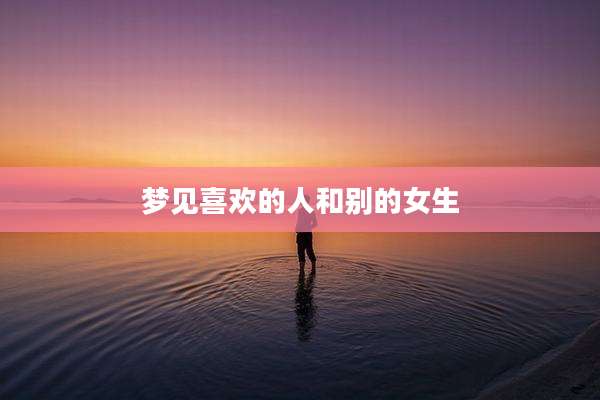 梦见喜欢的人和别的女生