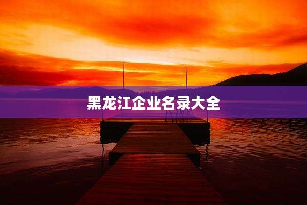 黑龙江企业名录大全