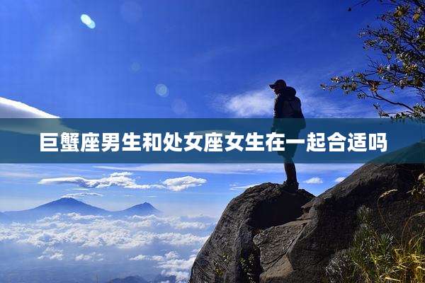 巨蟹座男生和处女座女生在一起合适吗