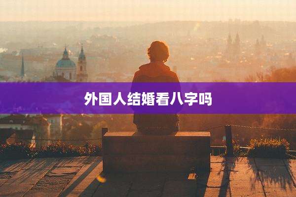 外国人结婚看八字吗