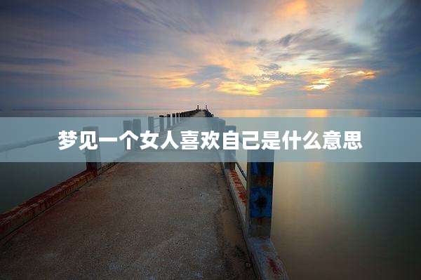 梦见一个女人喜欢自己是什么意思