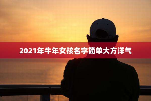 2021年牛年女孩名字简单大方洋气