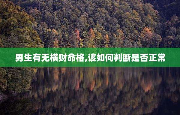 男生有无横财命格,该如何判断是否正常