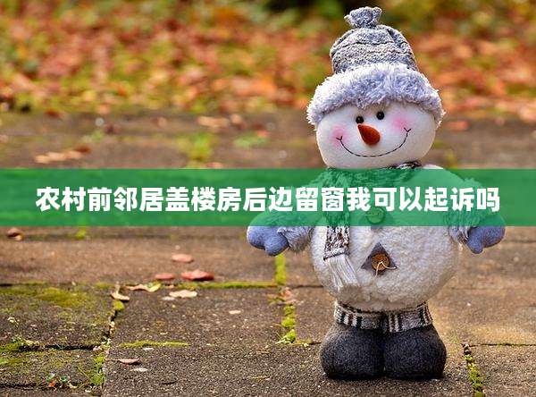 农村前邻居盖楼房后边留窗我可以起诉吗
