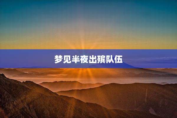 梦见半夜出殡队伍