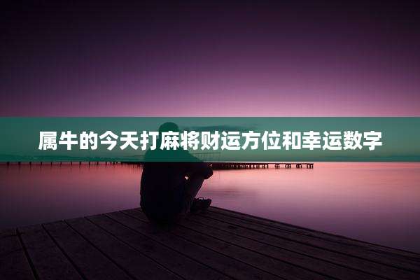 属牛的今天打麻将财运方位和幸运数字