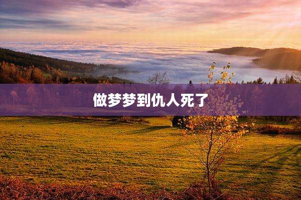 做梦梦到仇人死了