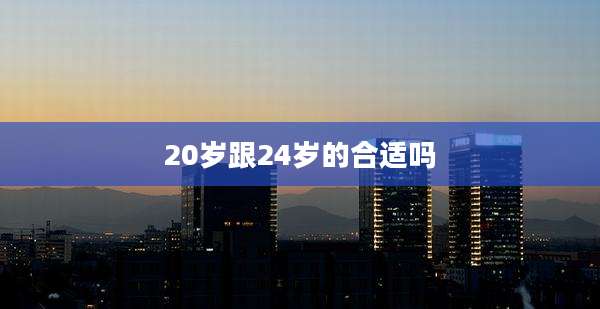 20岁跟24岁的合适吗
