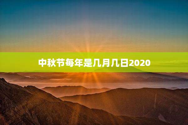 中秋节每年是几月几日2020