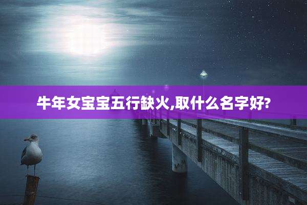 牛年女宝宝五行缺火,取什么名字好?