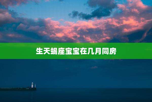 生天蝎座宝宝在几月同房