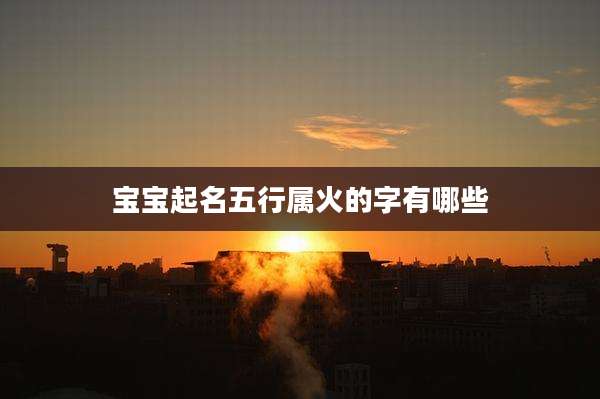 宝宝起名五行属火的字有哪些