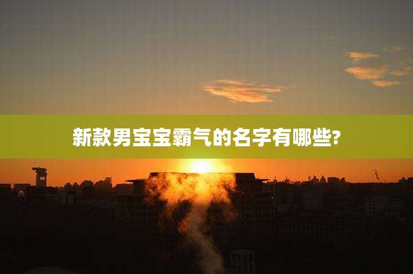 新款男宝宝霸气的名字有哪些?