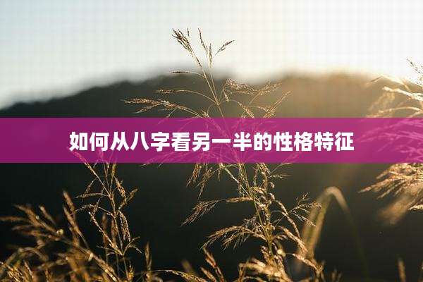 如何从八字看另一半的性格特征