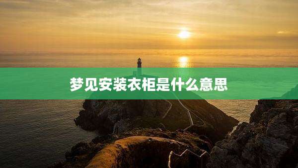 梦见安装衣柜是什么意思