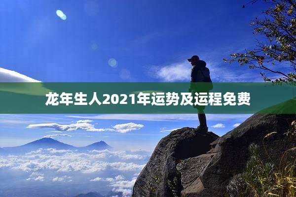 龙年生人2021年运势及运程免费