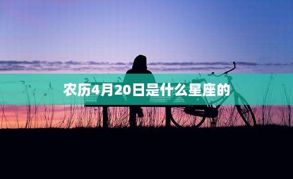 农历4月20日是什么星座的